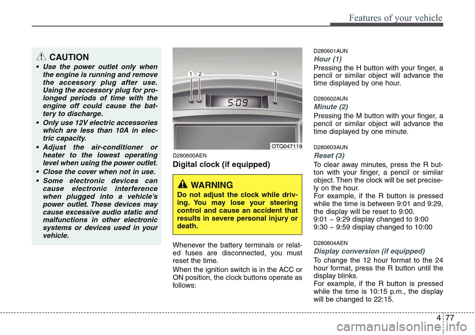 Hyundai H-1 (Grand Starex) 2011 Owners Manual 477
Features of your vehicle
D280600AEN
Digital clock (if equipped)
Whenever the battery terminals or relat-
ed fuses are disconnected, you must
reset the time.
When the ignition switch is in the ACC Hyundai H-1 (Grand Starex) 2011 Owners Manual 477
Features of your vehicle
D280600AEN
Digital clock (if equipped)
Whenever the battery terminals or relat-
ed fuses are disconnected, you must
reset the time.
When the ignition switch is in the ACC