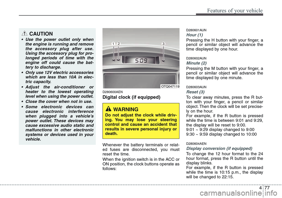Hyundai H-1 (Grand Starex) 2011  Owners Manual 477
Features of your vehicle
D280600AEN
Digital clock (if equipped)
Whenever the battery terminals or relat-
ed fuses are disconnected, you must
reset the time.
When the ignition switch is in the ACC 