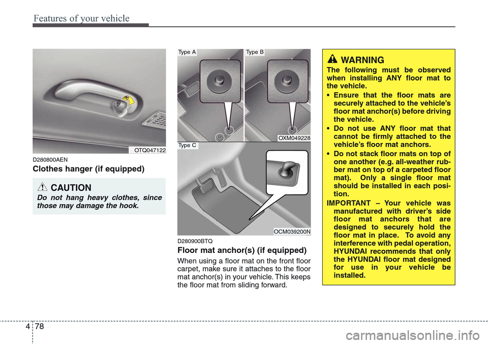 Hyundai H-1 (Grand Starex) 2011 Owners Guide Features of your vehicle
78 4
D280800AEN
Clothes hanger (if equipped)
D280900BTQ
Floor mat anchor(s) (if equipped)
When using a floor mat on the front floor
carpet, make sure it attaches to the floor
