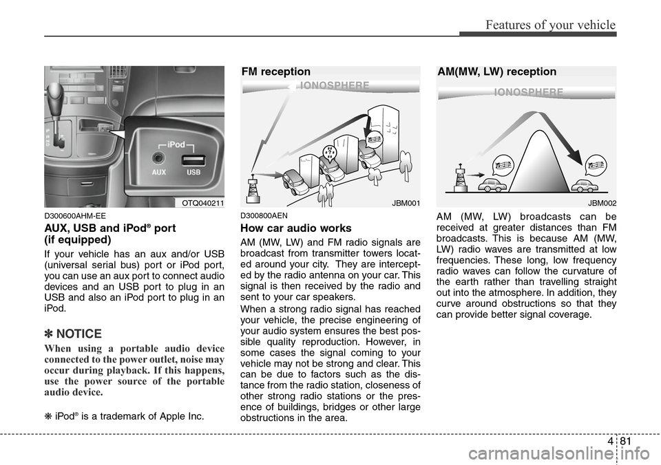 Hyundai H-1 (Grand Starex) 2011  Owners Manual 481
Features of your vehicle
D300600AHM-EE
AUX, USB and iPod®port 
(if equipped)
If your vehicle has an aux and/or USB
(universal serial bus) port or iPod port,
you can use an aux port to connect aud