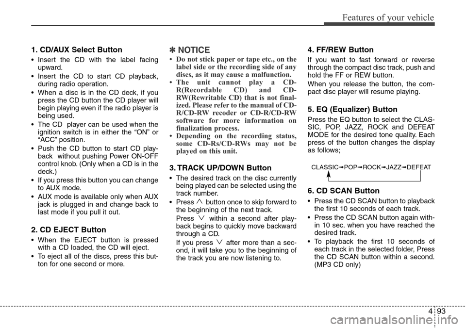 Hyundai H-1 (Grand Starex) 2011 Owners Manual 493
Features of your vehicle
1. CD/AUX Select Button
• Insert the CD with the label facing
upward.
• Insert the CD to start CD playback,
during radio operation.
• When a disc is in the CD deck, Hyundai H-1 (Grand Starex) 2011 Owners Manual 493
Features of your vehicle
1. CD/AUX Select Button
• Insert the CD with the label facing
upward.
• Insert the CD to start CD playback,
during radio operation.
• When a disc is in the CD deck,