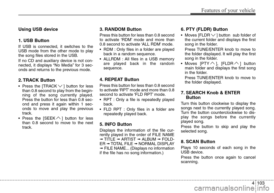 Hyundai H-1 (Grand Starex) 2011 Owners Manual 4103
Features of your vehicle
Using USB device
1. USB Button
If USB is connected, it switches to the
USB mode from the other mode to play
the song files stored in the USB.
If no CD and auxiliary devic Hyundai H-1 (Grand Starex) 2011 Owners Manual 4103
Features of your vehicle
Using USB device
1. USB Button
If USB is connected, it switches to the
USB mode from the other mode to play
the song files stored in the USB.
If no CD and auxiliary devic