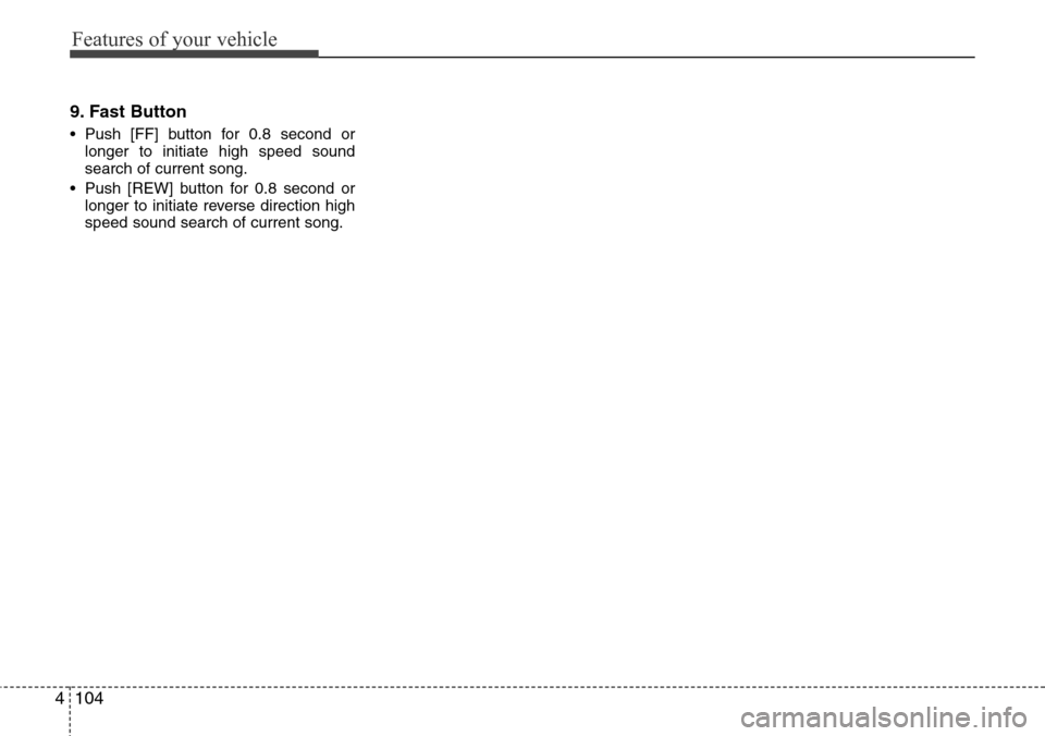 Hyundai H-1 (Grand Starex) 2011  Owners Manual Features of your vehicle
104 4
9. Fast Button
• Push [FF] button for 0.8 second or
longer to initiate high speed sound
search of current song.
• Push [REW] button for 0.8 second or
longer to initi