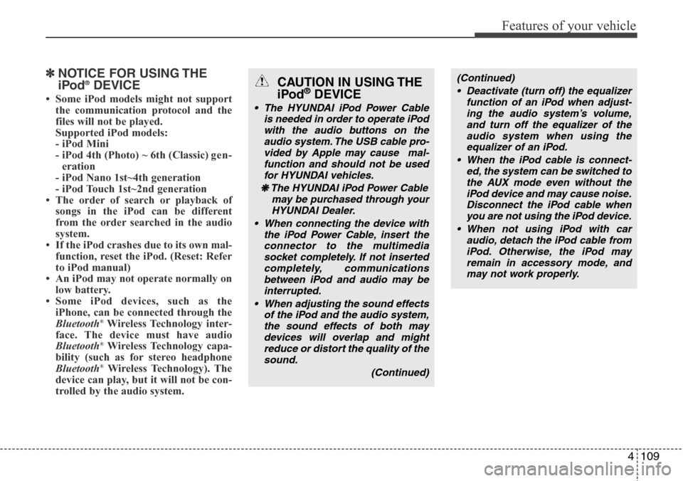 Hyundai H-1 (Grand Starex) 2011 Owners Manual 4109
Features of your vehicle
✽NOTICE FOR USING THE
iPod®DEVICE
• Some iPod models might not support
the communication protocol and the
files will not be played.
Supported iPod models:
- iPod M Hyundai H-1 (Grand Starex) 2011 Owners Manual 4109
Features of your vehicle
✽NOTICE FOR USING THE
iPod®DEVICE
• Some iPod models might not support
the communication protocol and the
files will not be played.
Supported iPod models:
- iPod M