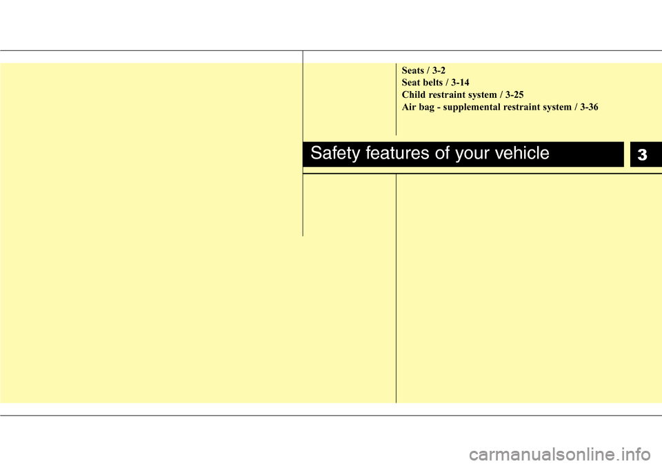 Hyundai H-1 (Grand Starex) 2011  Owners Manual 3
Seats / 3-2
Seat belts / 3-14
Child restraint system / 3-25
Air bag - supplemental restraint system / 3-36
Safety features of your vehicle 