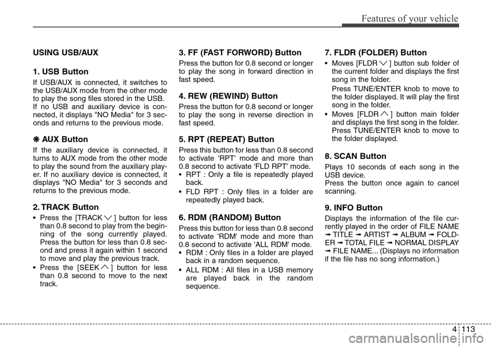 Hyundai H-1 (Grand Starex) 2011 Owners Manual 4113
Features of your vehicle
USING USB/AUX
1. USB Button
If USB/AUX is connected, it switches to
the USB/AUX mode from the other mode
to play the song files stored in the USB.
If no USB and auxiliary Hyundai H-1 (Grand Starex) 2011 Owners Manual 4113
Features of your vehicle
USING USB/AUX
1. USB Button
If USB/AUX is connected, it switches to
the USB/AUX mode from the other mode
to play the song files stored in the USB.
If no USB and auxiliary