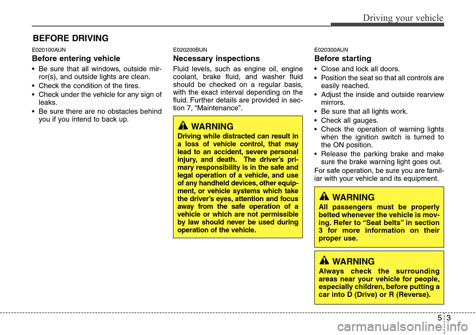 Hyundai H-1 (Grand Starex) 2011  Owners Manual 53
Driving your vehicle
E020100AUN
Before entering vehicle
• Be sure that all windows, outside mir-
ror(s), and outside lights are clean.
• Check the condition of the tires.
• Check under the ve