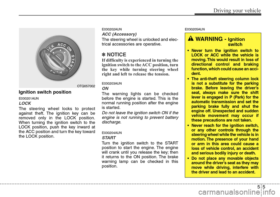 Hyundai H-1 (Grand Starex) 2011  Owners Manual 55
Driving your vehicle
Ignition switch position
E030201AUN
LOCK
The steering wheel locks to protect
against theft. The ignition key can be
removed only in the LOCK position.
When turning the ignition