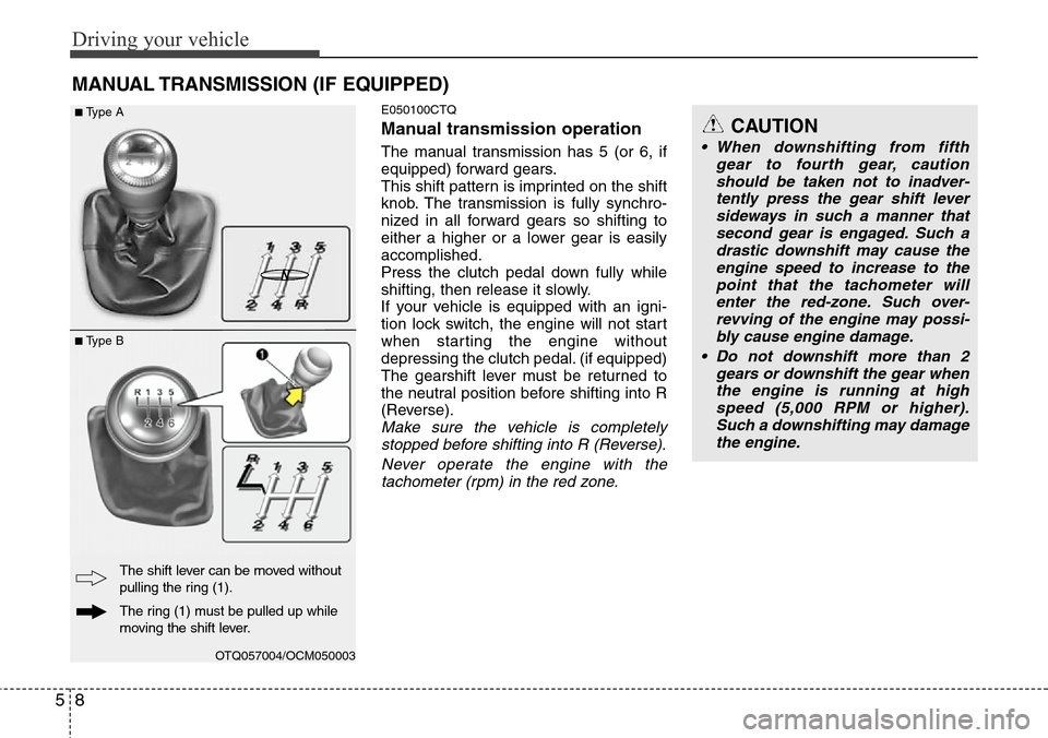 Hyundai H-1 (Grand Starex) 2011  Owners Manual Driving your vehicle
8 5
MANUAL TRANSMISSION (IF EQUIPPED)
E050100CTQ
Manual transmission operation
The manual transmission has 5 (or 6, if
equipped) forward gears.
This shift pattern is imprinted on 