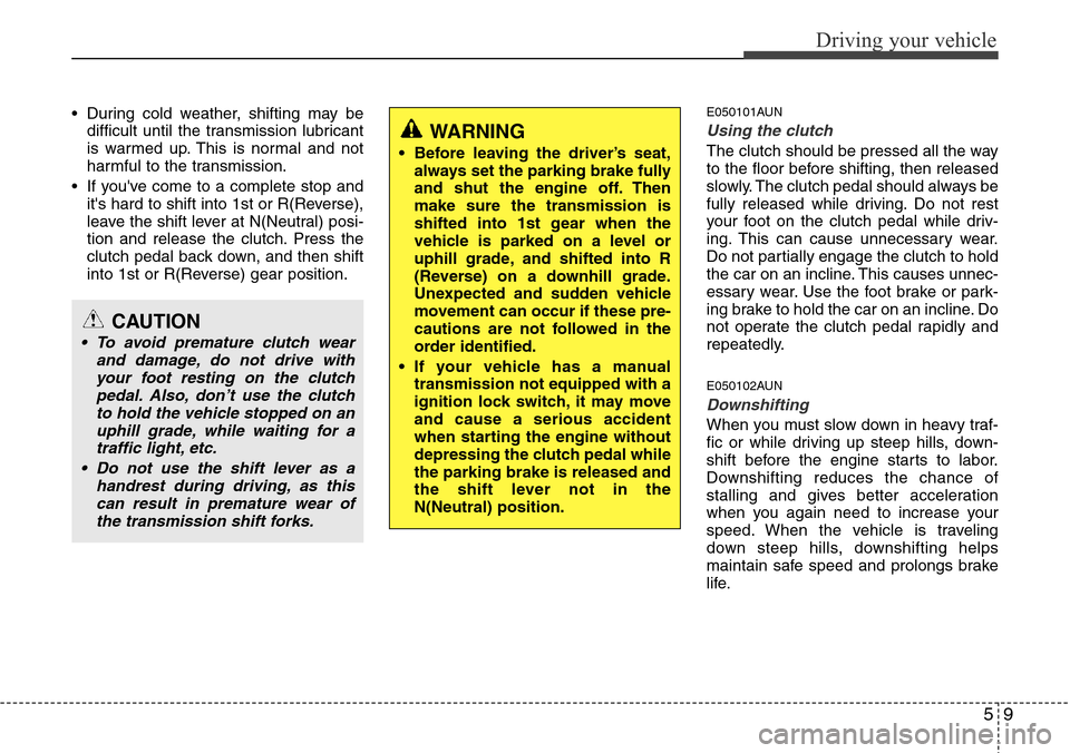 Hyundai H-1 (Grand Starex) 2011  Owners Manual 59
Driving your vehicle
• During cold weather, shifting may be
difficult until the transmission lubricant
is warmed up. This is normal and not
harmful to the transmission.
• If youve come to a co