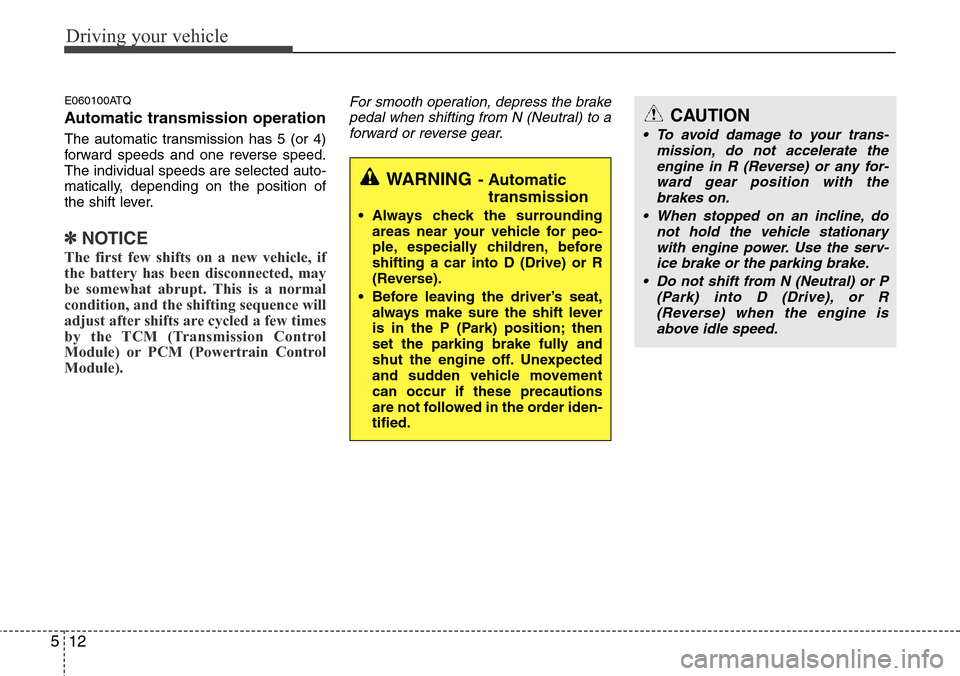 Hyundai H-1 (Grand Starex) 2011  Owners Manual Driving your vehicle
12 5
E060100ATQ
Automatic transmission operation
The automatic transmission has 5 (or 4)
forward speeds and one reverse speed.
The individual speeds are selected auto-
matically, 