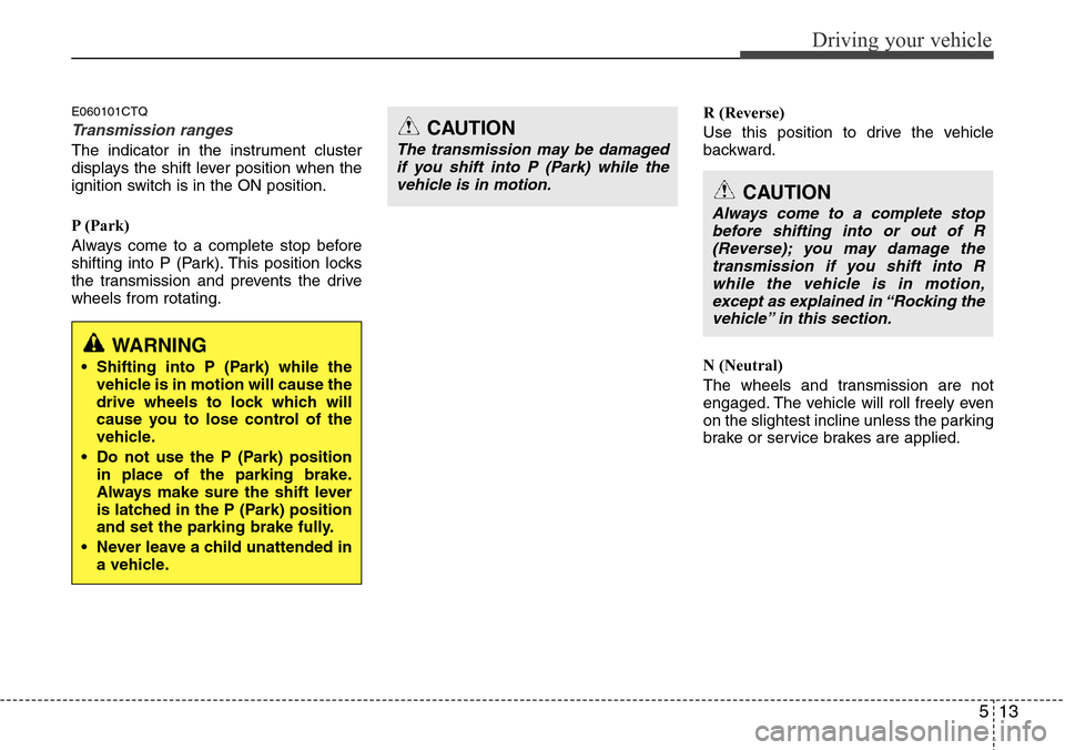 Hyundai H-1 (Grand Starex) 2011  Owners Manual 513
Driving your vehicle
E060101CTQ
Transmission ranges
The indicator in the instrument cluster
displays the shift lever position when the
ignition switch is in the ON position.
P (Park)
Always come t