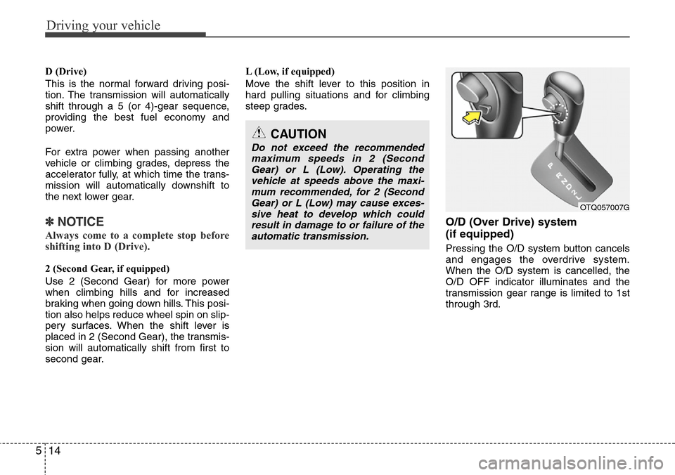 Hyundai H-1 (Grand Starex) 2011  Owners Manual Driving your vehicle
14 5
D (Drive)
This is the normal forward driving posi-
tion. The transmission will automatically
shift through a 5 (or 4)-gear sequence,
providing the best fuel economy and
power