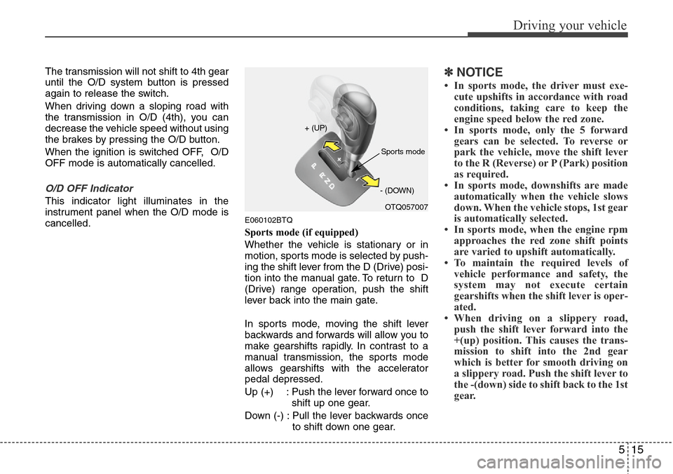 Hyundai H-1 (Grand Starex) 2011  Owners Manual 515
Driving your vehicle
The transmission will not shift to 4th gear
until the O/D system button is pressed
again to release the switch.
When driving down a sloping road with
the transmission in O/D (