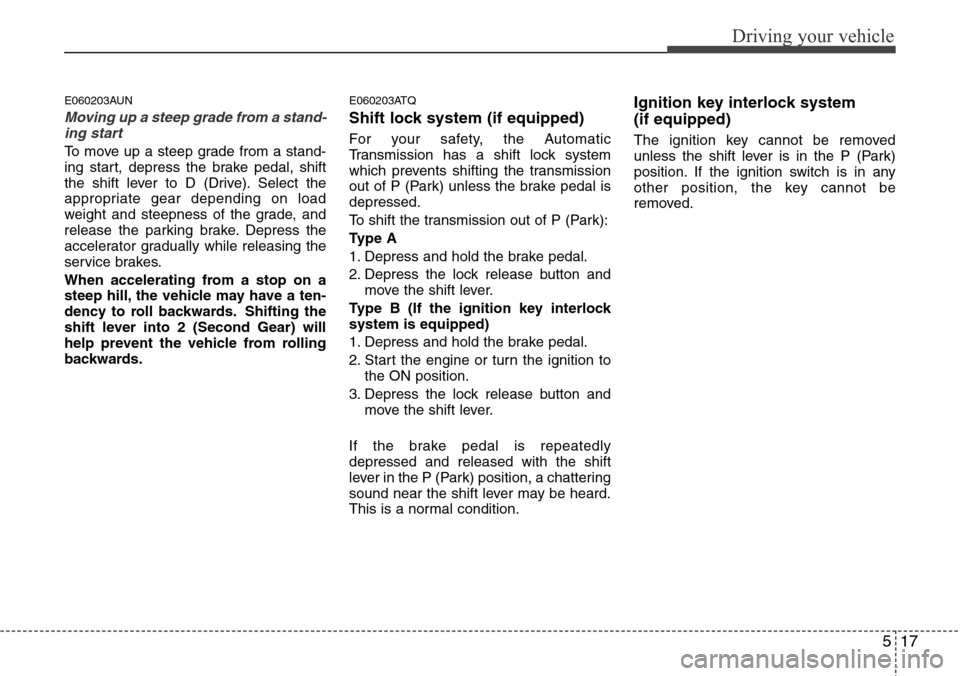 Hyundai H-1 (Grand Starex) 2011  Owners Manual 517
Driving your vehicle
E060203AUN
Moving up a steep grade from a stand-
ing start
To move up a steep grade from a stand-
ing start, depress the brake pedal, shift
the shift lever to D (Drive). Selec