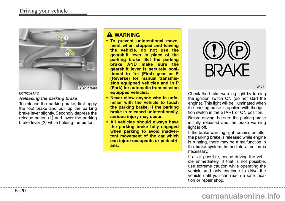 Hyundai H-1 (Grand Starex) 2011 Owners Guide Driving your vehicle
20 5
E070202AFD
Releasing the parking brake
To release the parking brake, first apply
the foot brake and pull up the parking
brake lever slightly. Secondly depress the
release but