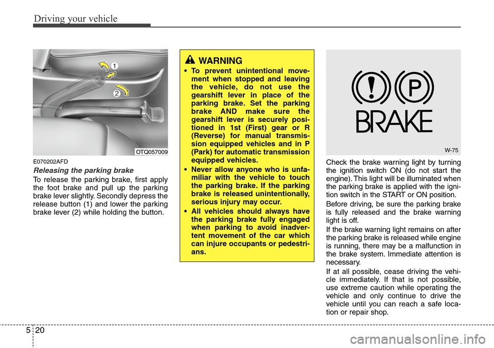 Hyundai H-1 (Grand Starex) 2011  Owners Manual Driving your vehicle
20 5
E070202AFD
Releasing the parking brake
To release the parking brake, first apply
the foot brake and pull up the parking
brake lever slightly. Secondly depress the
release but