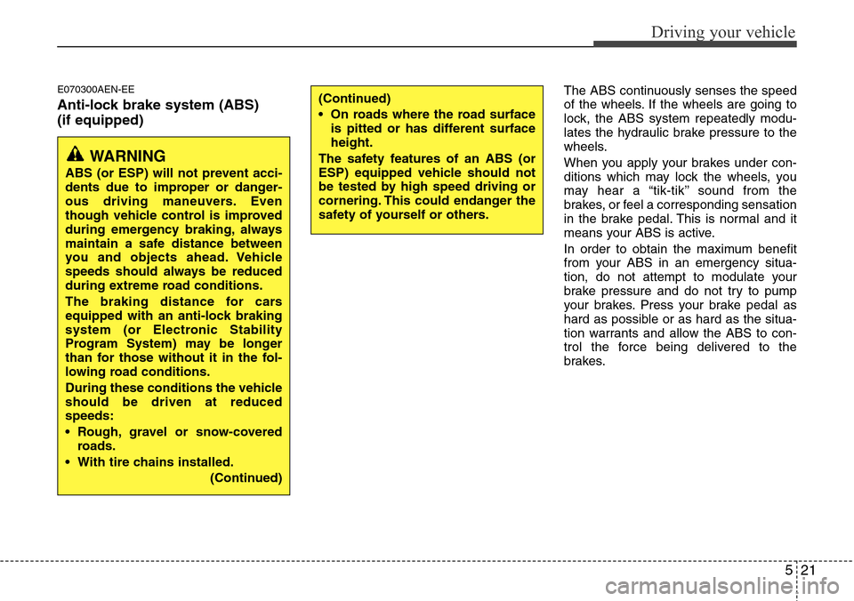 Hyundai H-1 (Grand Starex) 2011 Owners Manual 521
Driving your vehicle
E070300AEN-EE
Anti-lock brake system (ABS)
(if equipped)
The ABS continuously senses the speed
of the wheels. If the wheels are going to
lock, the ABS system repeatedly modu-
Hyundai H-1 (Grand Starex) 2011 Owners Manual 521
Driving your vehicle
E070300AEN-EE
Anti-lock brake system (ABS)
(if equipped)
The ABS continuously senses the speed
of the wheels. If the wheels are going to
lock, the ABS system repeatedly modu-