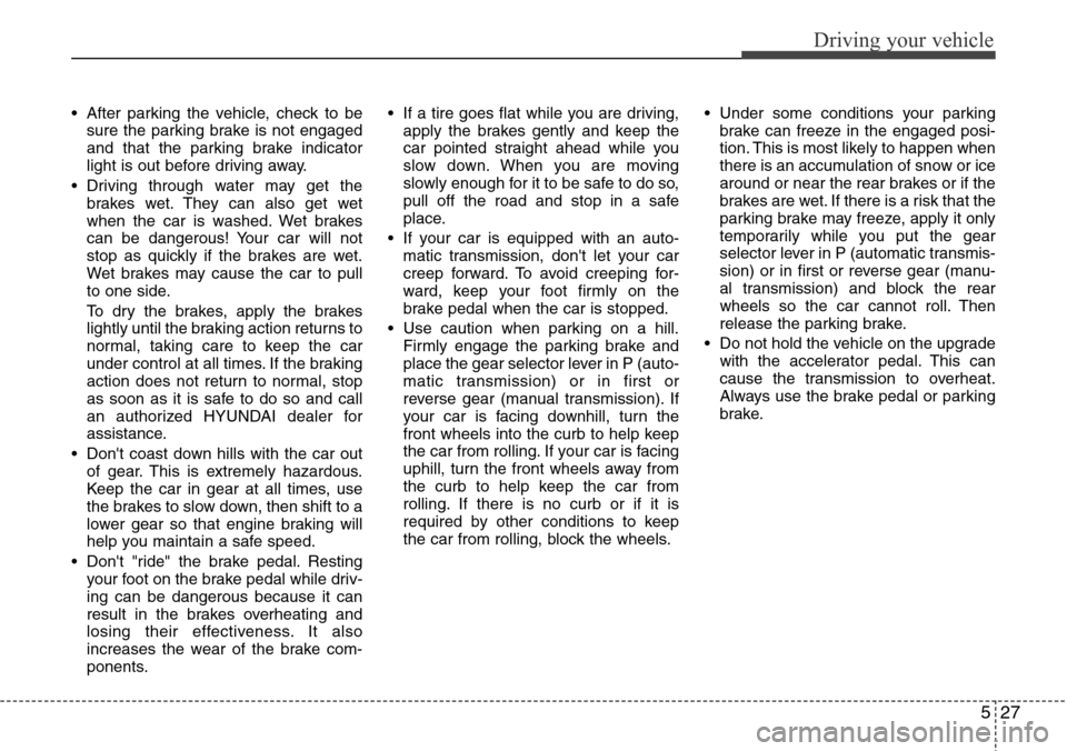 Hyundai H-1 (Grand Starex) 2011 Owners Manual 527
Driving your vehicle
• After parking the vehicle, check to be
sure the parking brake is not engaged
and that the parking brake indicator
light is out before driving away.
• Driving through wat Hyundai H-1 (Grand Starex) 2011 Owners Manual 527
Driving your vehicle
• After parking the vehicle, check to be
sure the parking brake is not engaged
and that the parking brake indicator
light is out before driving away.
• Driving through wat