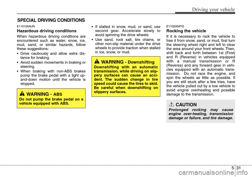 Hyundai H-1 (Grand Starex) 2011 Owners Manual 531
Driving your vehicle
E110100AUN
Hazardous driving conditions
When hazardous driving conditions are
encountered such as water, snow, ice,
mud, sand, or similar hazards, follow
these suggestions:
Hyundai H-1 (Grand Starex) 2011 Owners Manual 531
Driving your vehicle
E110100AUN
Hazardous driving conditions
When hazardous driving conditions are
encountered such as water, snow, ice,
mud, sand, or similar hazards, follow
these suggestions: