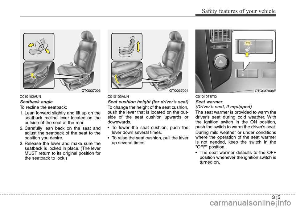Hyundai H-1 (Grand Starex) 2011  Owners Manual 35
Safety features of your vehicle
C010102AUN
Seatback angle
To recline the seatback:
1. Lean forward slightly and lift up on the
seatback recline lever located on the
outside of the seat at the rear.