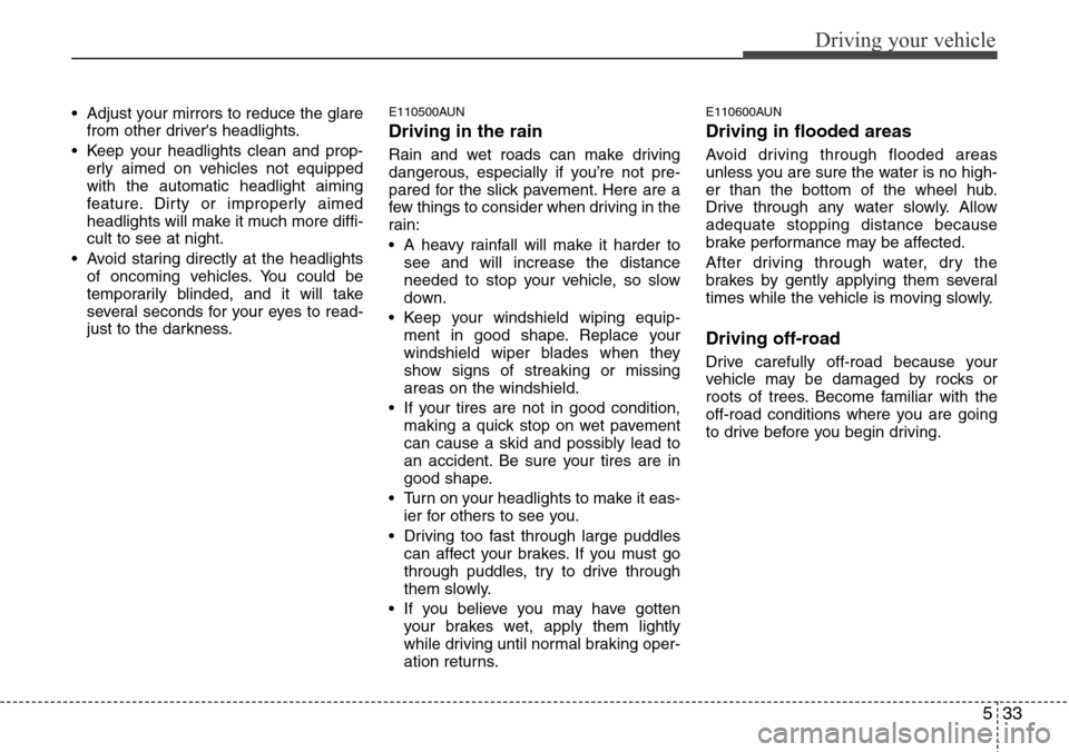 Hyundai H-1 (Grand Starex) 2011  Owners Manual 533
Driving your vehicle
• Adjust your mirrors to reduce the glare
from other drivers headlights.
• Keep your headlights clean and prop-
erly aimed on vehicles not equipped
with the automatic hea