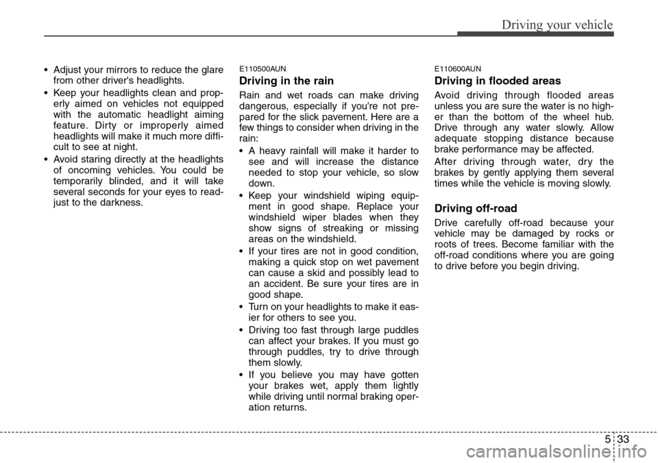 Hyundai H-1 (Grand Starex) 2011  Owners Manual 533
Driving your vehicle
• Adjust your mirrors to reduce the glare
from other drivers headlights.
• Keep your headlights clean and prop-
erly aimed on vehicles not equipped
with the automatic hea