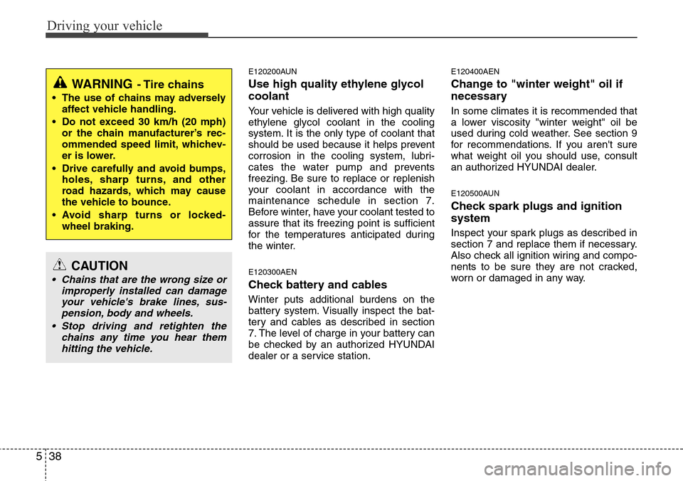 Hyundai H-1 (Grand Starex) 2011  Owners Manual Driving your vehicle
38 5
E120200AUN
Use high quality ethylene glycol
coolant
Your vehicle is delivered with high quality
ethylene glycol coolant in the cooling
system. It is the only type of coolant 