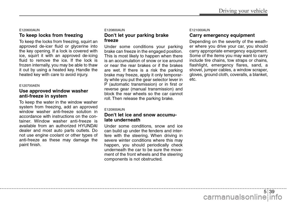 Hyundai H-1 (Grand Starex) 2011  Owners Manual 539
Driving your vehicle
E120600AUN
To keep locks from freezing
To keep the locks from freezing, squirt an
approved de-icer fluid or glycerine into
the key opening. If a lock is covered with
ice, squi