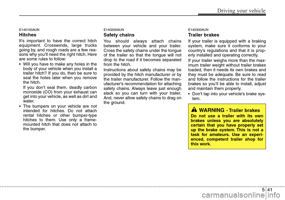 Hyundai H-1 (Grand Starex) 2011  Owners Manual 541
Driving your vehicle
E140100AUN
Hitches 
Its important to have the correct hitch
equipment. Crosswinds, large trucks
going by, and rough roads are a few rea-
sons why you’ll need the right hitc