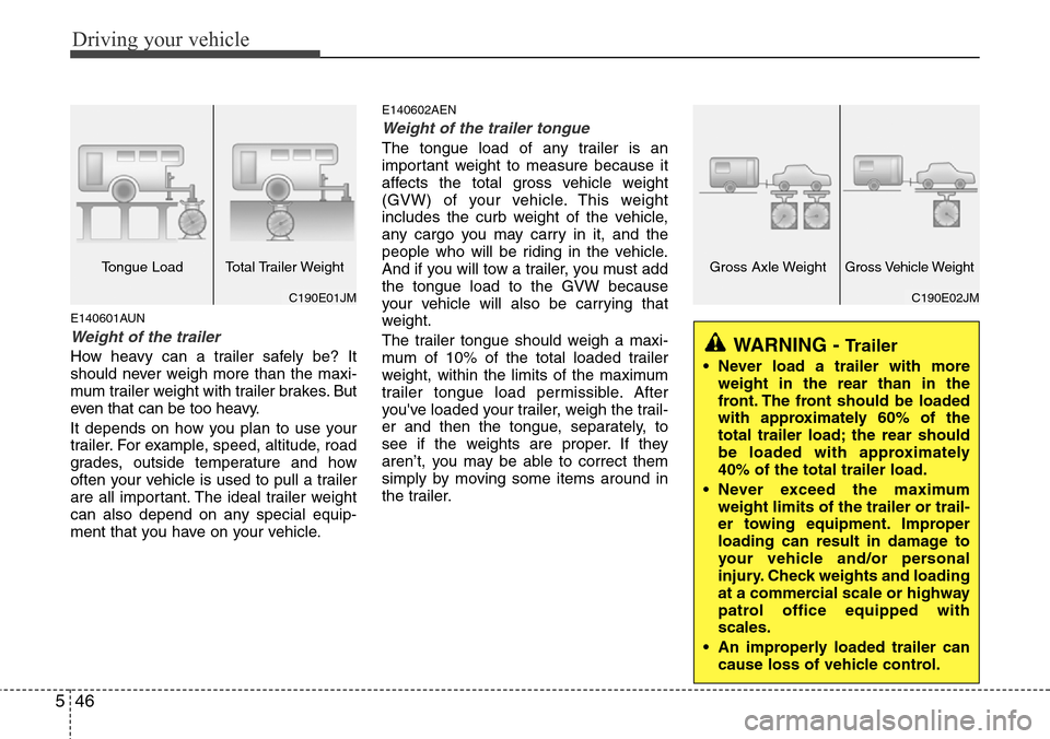 Hyundai H-1 (Grand Starex) 2011  Owners Manual Driving your vehicle
46 5
E140601AUN
Weight of the trailer
How heavy can a trailer safely be? It
should never weigh more than the maxi-
mum trailer weight with trailer brakes. But
even that can be too