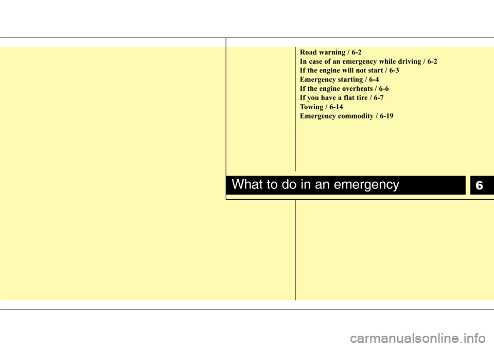 Hyundai H-1 (Grand Starex) 2011  Owners Manual 6
Road warning / 6-2
In case of an emergency while driving / 6-2
If the engine will not start / 6-3
Emergency starting / 6-4
If the engine overheats / 6-6
If you have a flat tire / 6-7
Towing / 6-14
E