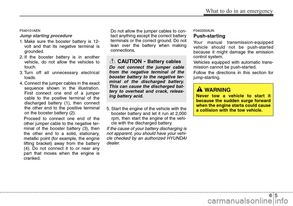 Hyundai H-1 (Grand Starex) 2011 Owners Manual 65
What to do in an emergency
F040101AEN
Jump starting procedure
1. Make sure the booster battery is 12-
volt and that its negative terminal is
grounded.
2. If the booster battery is in another
vehic Hyundai H-1 (Grand Starex) 2011 Owners Manual 65
What to do in an emergency
F040101AEN
Jump starting procedure
1. Make sure the booster battery is 12-
volt and that its negative terminal is
grounded.
2. If the booster battery is in another
vehic