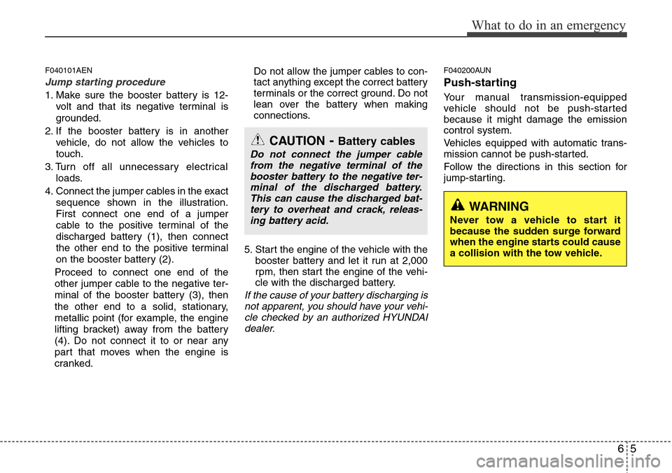 Hyundai H-1 (Grand Starex) 2011  Owners Manual 65
What to do in an emergency
F040101AEN
Jump starting procedure 
1. Make sure the booster battery is 12-
volt and that its negative terminal is
grounded.
2. If the booster battery is in another
vehic