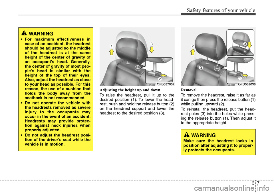 Hyundai H-1 (Grand Starex) 2011 Owners Guide 37
Safety features of your vehicle
Adjusting the height up and down
To raise the headrest, pull it up to the
desired position (1). To lower the head-
rest, push and hold the release button (2)
on the Hyundai H-1 (Grand Starex) 2011 Owners Guide 37
Safety features of your vehicle
Adjusting the height up and down
To raise the headrest, pull it up to the
desired position (1). To lower the head-
rest, push and hold the release button (2)
on the