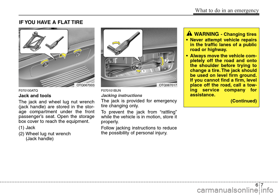 Hyundai H-1 (Grand Starex) 2011 Owners Manual 67
What to do in an emergency
IF YOU HAVE A FLAT TIRE
F070100ATQ
Jack and tools
The jack and wheel lug nut wrench
(jack handle) are stored in the stor-
age compartment under the front
passenger’s se Hyundai H-1 (Grand Starex) 2011 Owners Manual 67
What to do in an emergency
IF YOU HAVE A FLAT TIRE
F070100ATQ
Jack and tools
The jack and wheel lug nut wrench
(jack handle) are stored in the stor-
age compartment under the front
passenger’s se