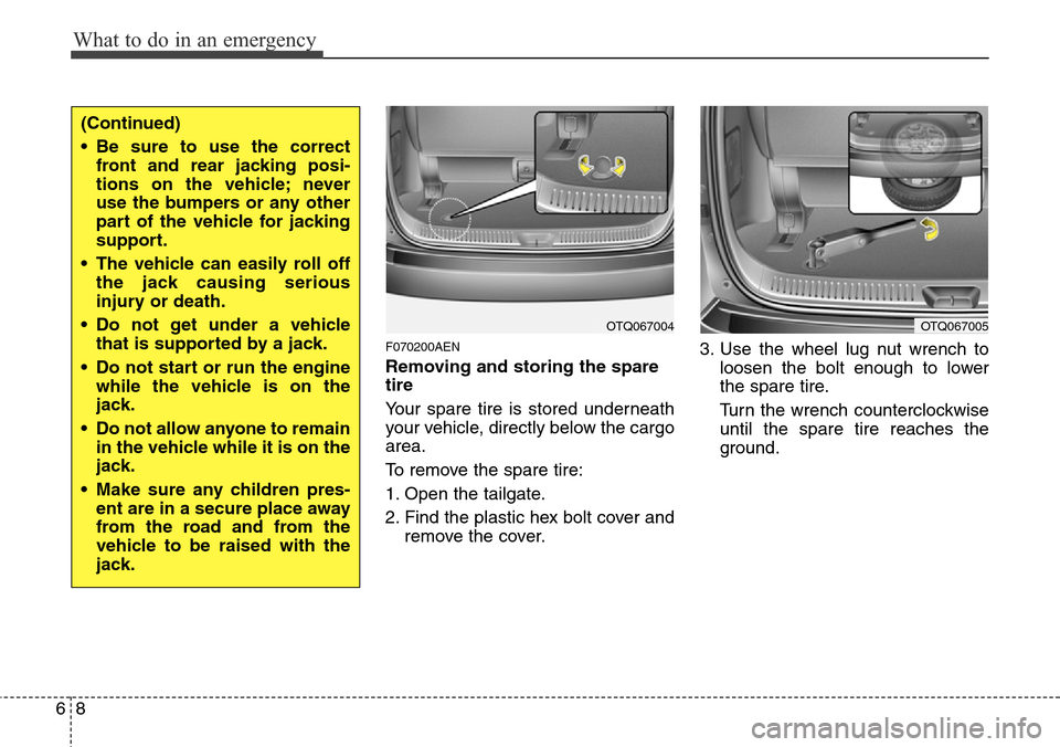 Hyundai H-1 (Grand Starex) 2011  Owners Manual What to do in an emergency
8 6
F070200AEN
Removing and storing the spare
tire  
Your spare tire is stored underneath
your vehicle, directly below the cargo
area.
To remove the spare tire:
1. Open the 