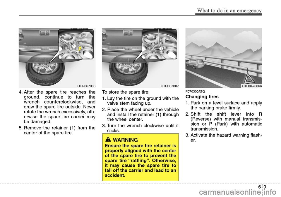 Hyundai H-1 (Grand Starex) 2011  Owners Manual 69
What to do in an emergency
4. After the spare tire reaches the
ground, continue to turn the
wrench counterclockwise, and
draw the spare tire outside. Never
rotate the wrench excessively, oth-
erwis