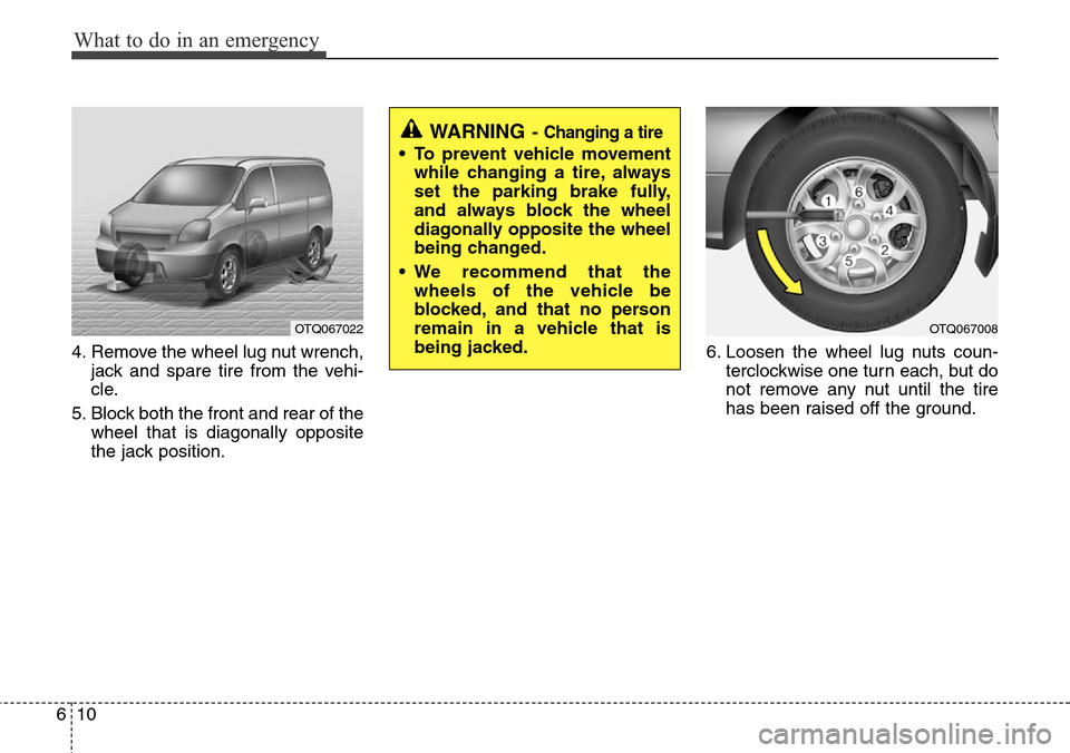 Hyundai H-1 (Grand Starex) 2011 Owners Manual What to do in an emergency
10 6
4. Remove the wheel lug nut wrench,
jack and spare tire from the vehi-
cle.
5. Block both the front and rear of the
wheel that is diagonally opposite
the jack position. Hyundai H-1 (Grand Starex) 2011 Owners Manual What to do in an emergency
10 6
4. Remove the wheel lug nut wrench,
jack and spare tire from the vehi-
cle.
5. Block both the front and rear of the
wheel that is diagonally opposite
the jack position.