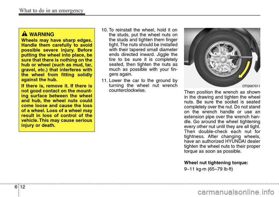 Hyundai H-1 (Grand Starex) 2011 Owners Manual What to do in an emergency
12 6
10. To reinstall the wheel, hold it on
the studs, put the wheel nuts on
the studs and tighten them finger
tight. The nuts should be installed
with their tapered small d Hyundai H-1 (Grand Starex) 2011 Owners Manual What to do in an emergency
12 6
10. To reinstall the wheel, hold it on
the studs, put the wheel nuts on
the studs and tighten them finger
tight. The nuts should be installed
with their tapered small d