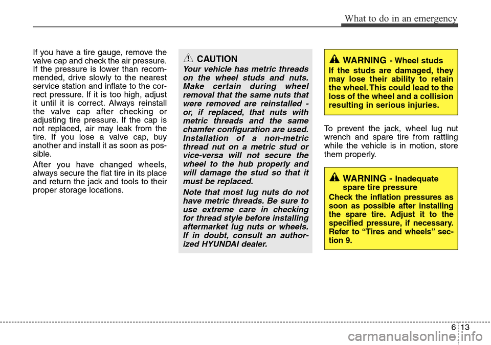 Hyundai H-1 (Grand Starex) 2011 Owners Manual 613
What to do in an emergency
If you have a tire gauge, remove the
valve cap and check the air pressure.
If the pressure is lower than recom-
mended, drive slowly to the nearest
service station and i Hyundai H-1 (Grand Starex) 2011 Owners Manual 613
What to do in an emergency
If you have a tire gauge, remove the
valve cap and check the air pressure.
If the pressure is lower than recom-
mended, drive slowly to the nearest
service station and i