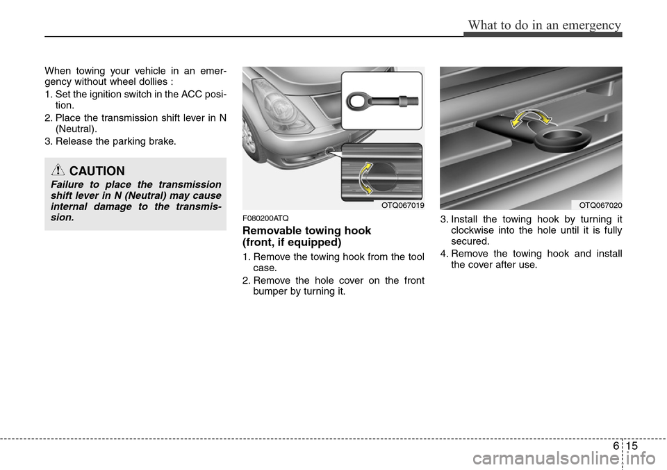 Hyundai H-1 (Grand Starex) 2011 Owners Guide 615
What to do in an emergency
When towing your vehicle in an emer-
gency without wheel dollies :
1. Set the ignition switch in the ACC posi-
tion.
2. Place the transmission shift lever in N
(Neutral)