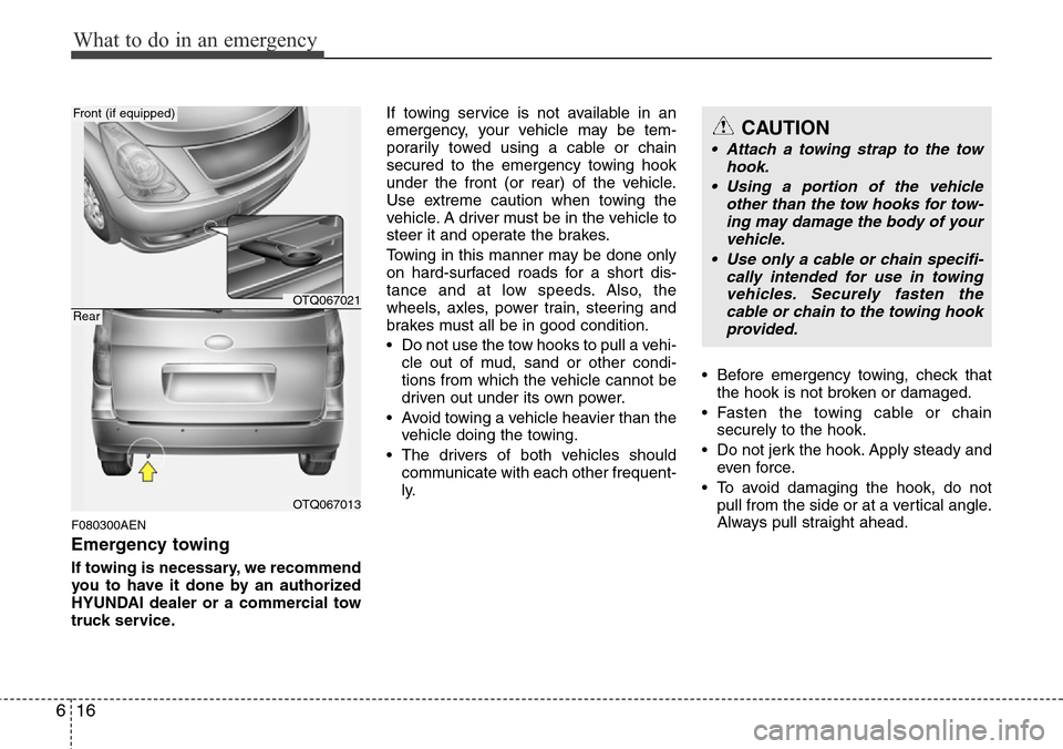 Hyundai H-1 (Grand Starex) 2011 Owners Guide What to do in an emergency
16 6
F080300AEN
Emergency towing
If towing is necessary, we recommend
you to have it done by an authorized
HYUNDAI dealer or a commercial tow
truck service.If towing service