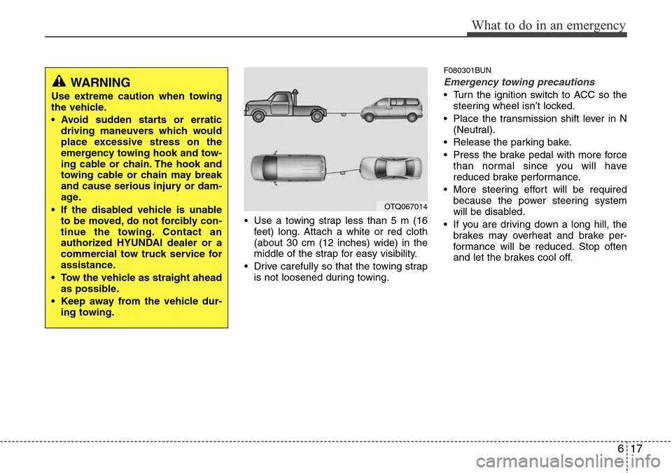 Hyundai H-1 (Grand Starex) 2011  Owners Manual 617
What to do in an emergency
• Use a towing strap less than 5 m (16
feet) long. Attach a white or red cloth
(about 30 cm (12 inches) wide) in the
middle of the strap for easy visibility.
• Drive