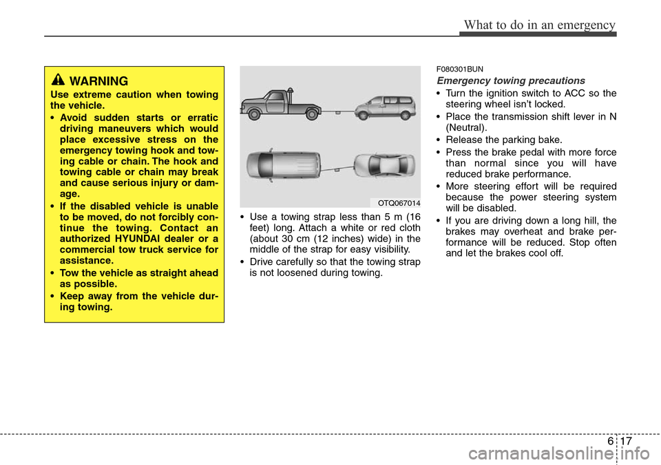 Hyundai H-1 (Grand Starex) 2011 Owners Manual 617
What to do in an emergency
• Use a towing strap less than 5 m (16
feet) long. Attach a white or red cloth
(about 30 cm (12 inches) wide) in the
middle of the strap for easy visibility.
• Drive Hyundai H-1 (Grand Starex) 2011 Owners Manual 617
What to do in an emergency
• Use a towing strap less than 5 m (16
feet) long. Attach a white or red cloth
(about 30 cm (12 inches) wide) in the
middle of the strap for easy visibility.
• Drive
