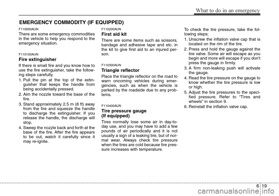 Hyundai H-1 (Grand Starex) 2011 Owners Manual 619
What to do in an emergency
EMERGENCY COMMODITY (IF EQUIPPED)
F110000AUN
There are some emergency commodities
in the vehicle to help you respond to the
emergency situation.
F110100AUN
Fire extingu Hyundai H-1 (Grand Starex) 2011 Owners Manual 619
What to do in an emergency
EMERGENCY COMMODITY (IF EQUIPPED)
F110000AUN
There are some emergency commodities
in the vehicle to help you respond to the
emergency situation.
F110100AUN
Fire extingu