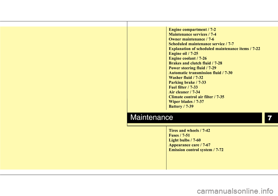 Hyundai H-1 (Grand Starex) 2011  Owners Manual 7
Engine compartment / 7-2
Maintenance services / 7-4
Owner maintenance / 7-6
Scheduled maintenance service / 7-7
Explanation of scheduled maintenance items / 7-22
Engine oil / 7-25
Engine coolant / 7