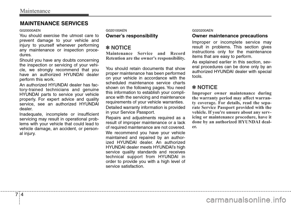 Hyundai H-1 (Grand Starex) 2011  Owners Manual Maintenance
4 7
MAINTENANCE SERVICES
G020000AEN
You should exercise the utmost care to
prevent damage to your vehicle and
injury to yourself whenever performing
any maintenance or inspection proce-
du