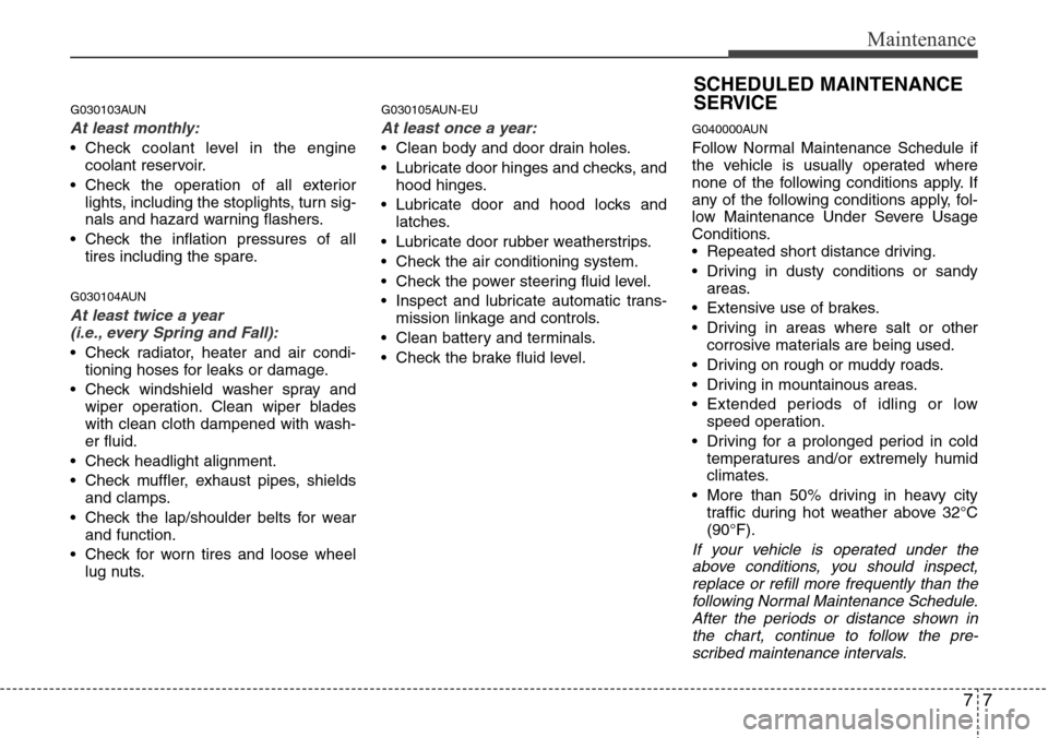 Hyundai H-1 (Grand Starex) 2011 Owners Manual 77
Maintenance
G030103AUN
At least monthly:
• Check coolant level in the engine
coolant reservoir.
• Check the operation of all exterior
lights, including the stoplights, turn sig-
nals and hazard Hyundai H-1 (Grand Starex) 2011 Owners Manual 77
Maintenance
G030103AUN
At least monthly:
• Check coolant level in the engine
coolant reservoir.
• Check the operation of all exterior
lights, including the stoplights, turn sig-
nals and hazard