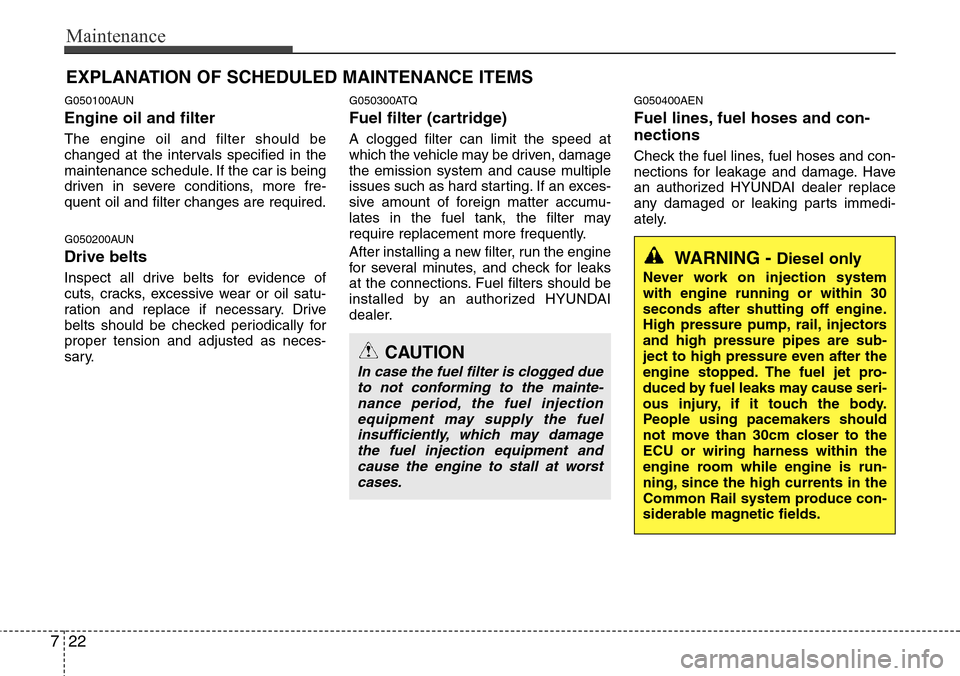 Hyundai H-1 (Grand Starex) 2011  Owners Manual Maintenance
22 7
EXPLANATION OF SCHEDULED MAINTENANCE ITEMS
G050100AUN
Engine oil and filter
The engine oil and filter should be
changed at the intervals specified in the
maintenance schedule. If the 